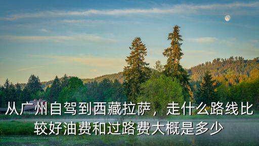 廣州到西寧高速費用是多少費用,油費和過路費大概是多少