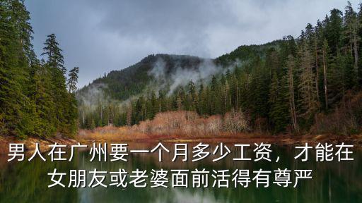 男人在廣州要一個月多少工資，才能在女朋友或老婆面前活得有尊嚴