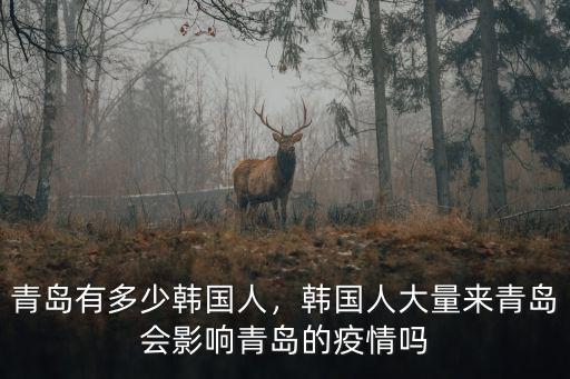青島有多少韓國人，韓國人大量來青島會影響青島的疫情嗎