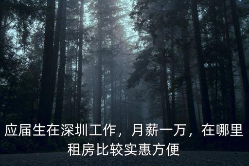 應屆生在深圳工作，月薪一萬，在哪里租房比較實惠方便