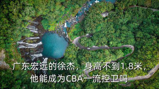廣東宏遠籃球隊員徐杰身高多少,廣東宏遠的徐杰