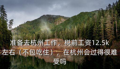 準備去杭州工作，稅前工資12.5k左右（不包吃住），在杭州會過得很難受嗎
