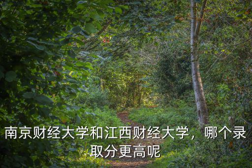 南京財經大學和江西財經大學，哪個錄取分更高呢
