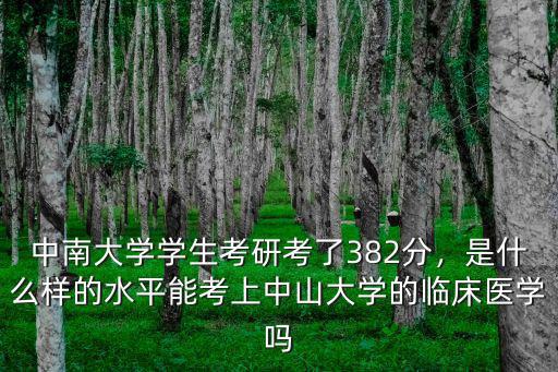 中南大學(xué)學(xué)生考研考了382分，是什么樣的水平能考上中山大學(xué)的臨床醫(yī)學(xué)嗎