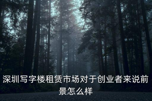 深圳寫字樓租賃市場對于創業者來說前景怎么樣