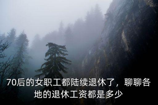 70后的女職工都陸續退休了，聊聊各地的退休工資都是多少