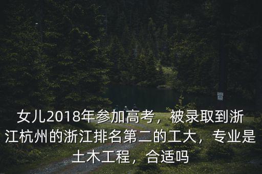 女兒2018年參加高考，被錄取到浙江杭州的浙江排名第二的工大，專業是土木工程，合適嗎