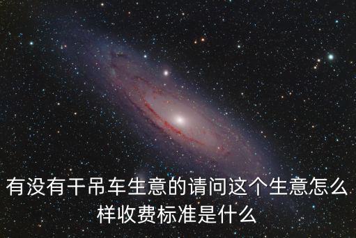 有沒有干吊車生意的請問這個生意怎么樣收費標準是什么