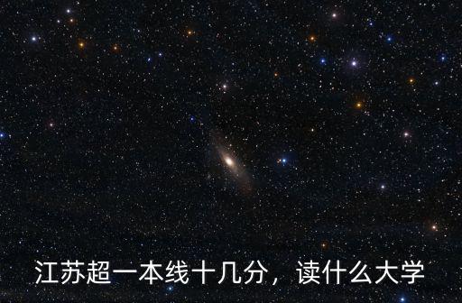 江蘇超一本線十幾分，讀什么大學