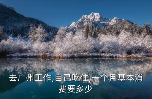 去廣州工作,自己吃住,一個月基本消費要多少