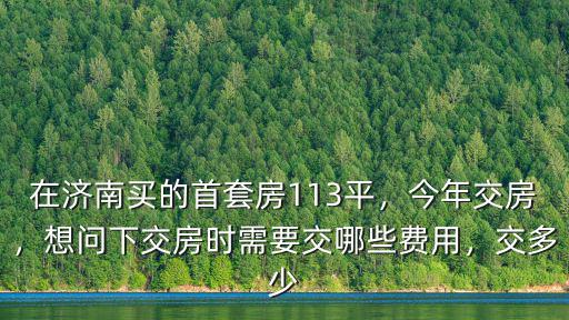 濟南交房需要的費用大概多少錢呢,在濟南買的首套房113平