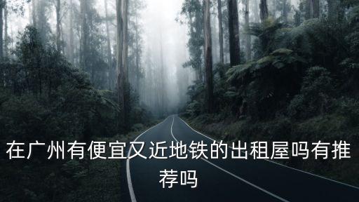 在廣州有便宜又近地鐵的出租屋嗎有推薦嗎