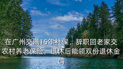 廣州繳15養(yǎng)老保險(xiǎn)能領(lǐng)多少,在廣州交滿15年社保