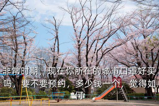 非常時期，現在你所在的城市口罩好買嗎，要不要預約，多少錢一個，覺得如何