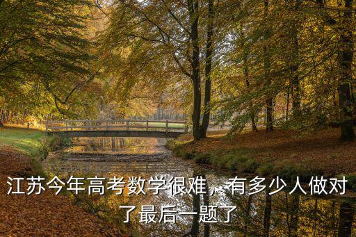 江蘇今年高考數(shù)學(xué)很難，有多少人做對了最后一題了