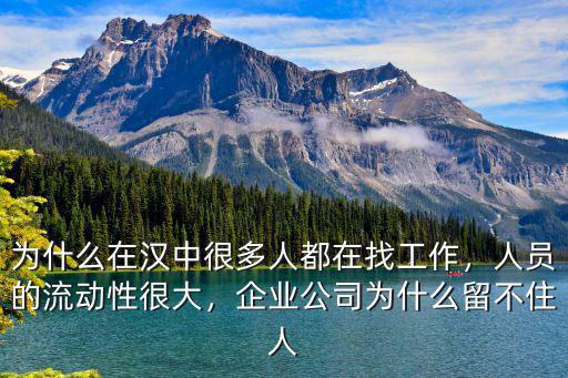 為什么在漢中很多人都在找工作，人員的流動性很大，企業公司為什么留不住人