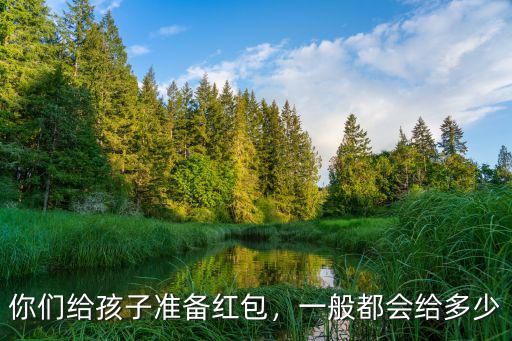 揚州給小孩紅包多少,你們給孩子準備紅包