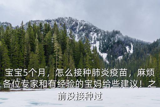 寶寶5個月，怎么接種肺炎疫苗，麻煩各位專家和有經驗的寶媽給些建議！之前沒接種過