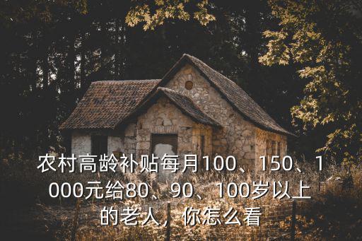 廣東潮州農村80高齡補貼多少,農村高齡補貼每月100