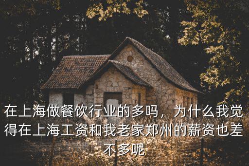 在上海做餐飲行業的多嗎，為什么我覺得在上海工資和我老家鄭州的薪資也差不多呢