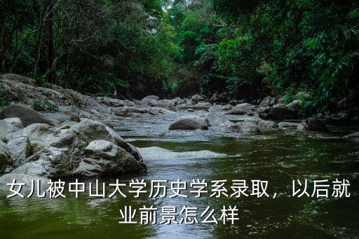 女兒被中山大學歷史學系錄取，以后就業前景怎么樣