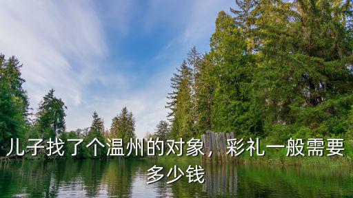兒子找了個溫州的對象，彩禮一般需要多少錢