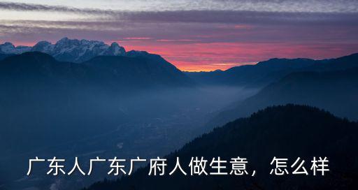 廣東人廣東廣府人做生意，怎么樣