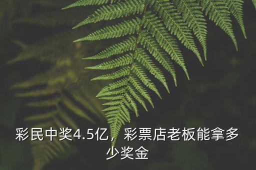 彩民中獎(jiǎng)4.5億，彩票店老板能拿多少獎(jiǎng)金