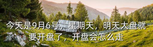 今天是9月6號，星期天，明天大盤就要開盤了，開盤會怎么走