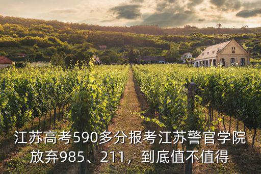 江蘇高考590多分報考江蘇警官學院放棄985、211，到底值不值得