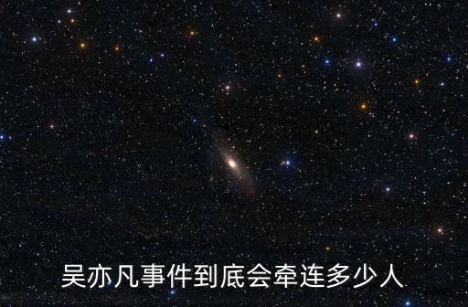 吳亦凡事件到底會(huì)牽連多少人