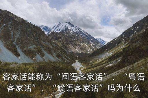 客家話能稱為“閩語客家話”、“粵語客家話”、“贛語客家話”嗎為什么