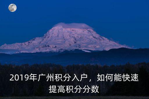 2019年廣州積分入戶，如何能快速提高積分分數