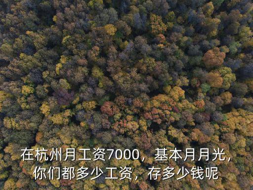 在杭州月工資7000，基本月月光，你們都多少工資，存多少錢呢