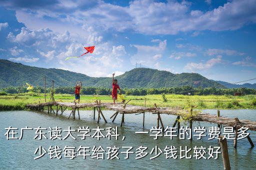 廣東讀二本大學(xué)多少錢一個(gè)月,一學(xué)年的學(xué)費(fèi)是多少錢