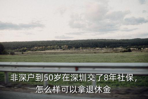 非深戶到50歲在深圳交了8年社保，怎么樣可以拿退休金