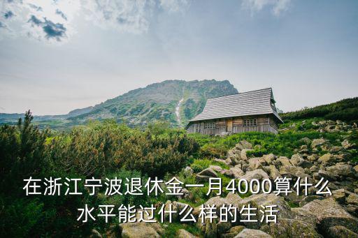 在浙江寧波退休金一月4000算什么水平能過什么樣的生活