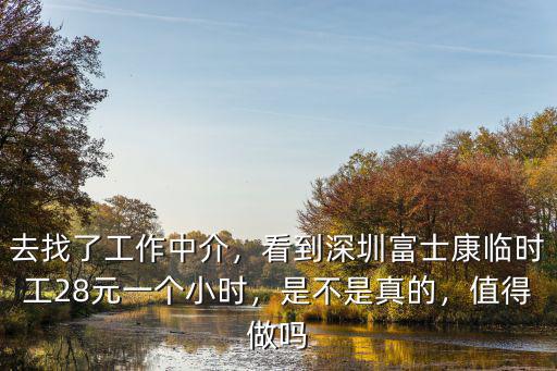 去找了工作中介，看到深圳富士康臨時工28元一個小時，是不是真的，值得做嗎
