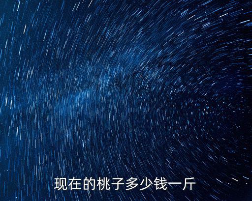 現(xiàn)在的桃子多少錢一斤