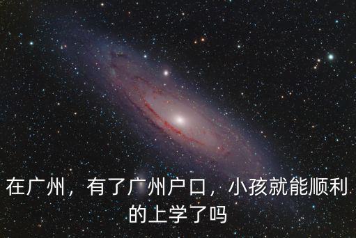 在廣州，有了廣州戶口，小孩就能順利的上學了嗎