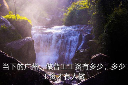 現(xiàn)在廣州普工最低的工資拿到多少,做普工工資有多少
