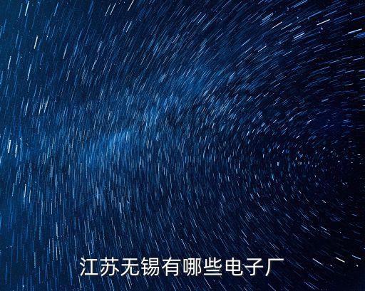 無錫電子廠哪個電子廠工資多少,江蘇無錫有哪些電子廠