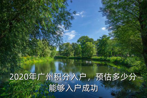 2020年廣州積分入戶，預(yù)估多少分能夠入戶成功