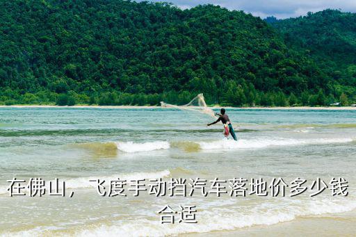 在佛山，飛度手動擋汽車落地價多少錢合適