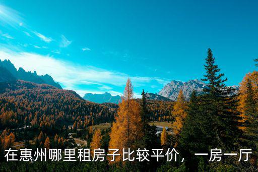 在惠州哪里租房子比較平價(jià)，一房一廳