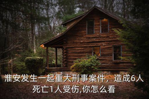 淮安發(fā)生一起重大刑事案件，造成6人死亡1人受傷,你怎么看
