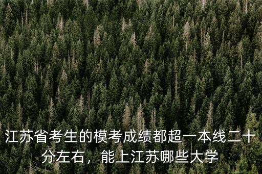 江蘇省考生的模考成績都超一本線二十分左右，能上江蘇哪些大學