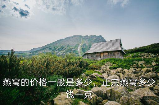 深圳孕婦干燕窩多少錢一斤,正宗燕窩多少錢一克