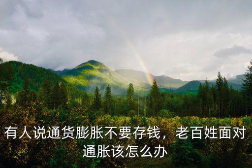 有人說通貨膨脹不要存錢，老百姓面對通脹該怎么辦