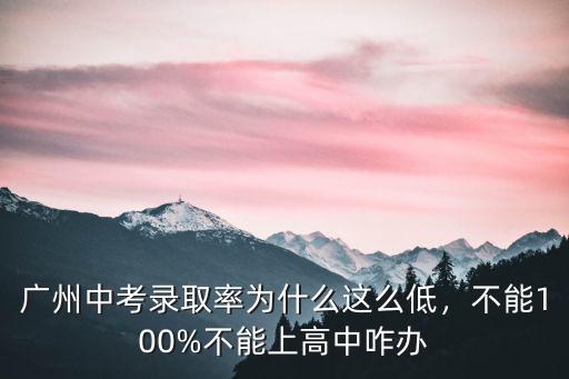 廣州中考錄取率為什么這么低，不能100%不能上高中咋辦